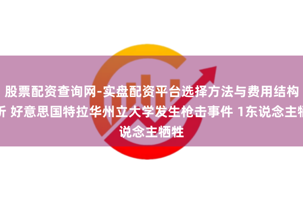 股票配资查询网-实盘配资平台选择方法与费用结构解析 好意思国特拉华州立大学发生枪击事件 1东说念主牺牲