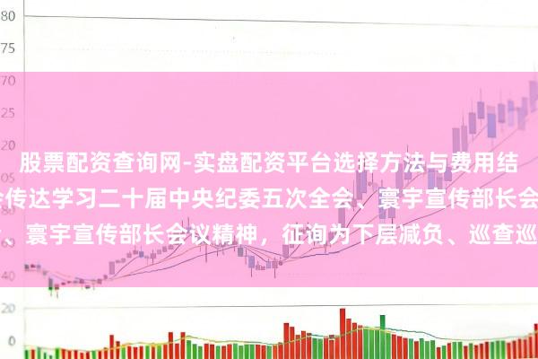 股票配资查询网-实盘配资平台选择方法与费用结构解析 上海市委常委会传达学习二十届中央纪委五次全会、寰宇宣传部长会议精神，征询为下层减负、巡查巡察等职责
