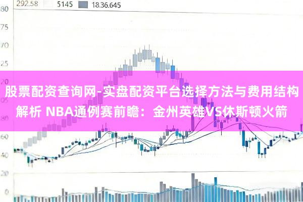 股票配资查询网-实盘配资平台选择方法与费用结构解析 NBA通例赛前瞻：金州英雄VS休斯顿火箭