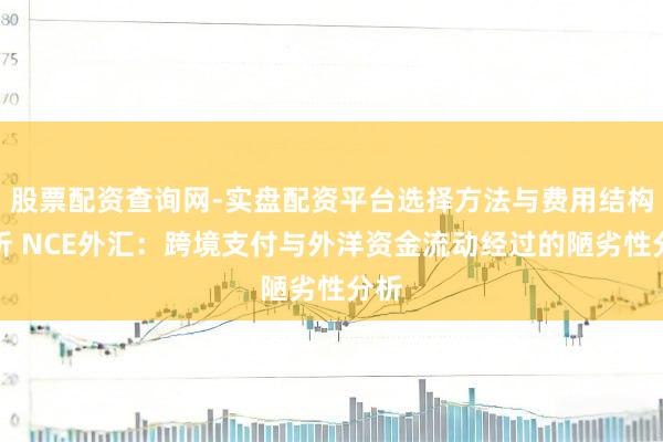 股票配资查询网-实盘配资平台选择方法与费用结构解析 NCE外汇：跨境支付与外洋资金流动经过的陋劣性分析