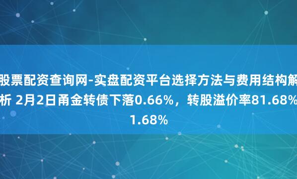 股票配资查询网-实盘配资平台选择方法与费用结构解析 2月2日甬金转债下落0.66%，转股溢价率81.68%