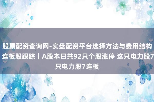 股票配资查询网-实盘配资平台选择方法与费用结构解析 连板股跟踪丨A股本日共92只个股涨停 这只电力股7连板